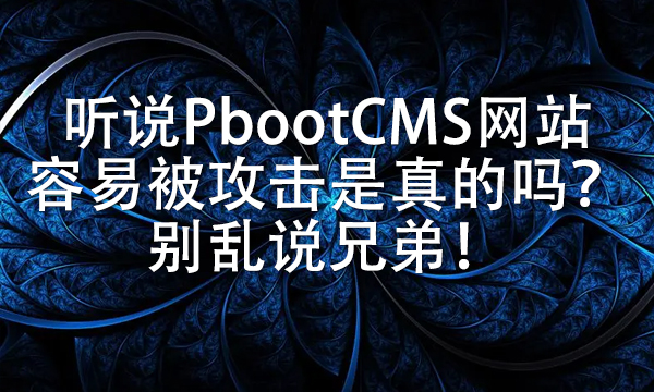 听说PbootCMS网站容易被攻击是真的吗？别乱说兄弟！