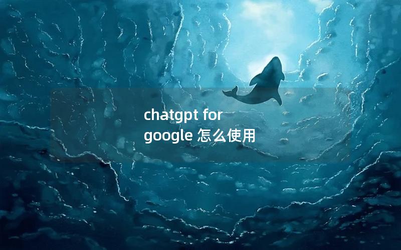 chatgpt for google 怎么使用