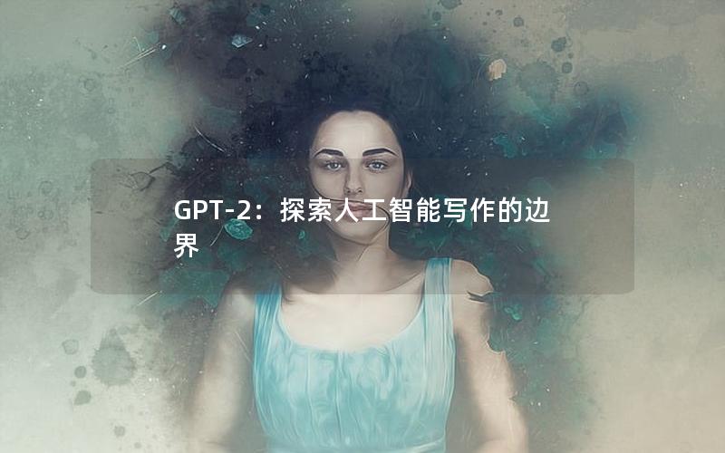GPT-2：探索人工智能写作的边界