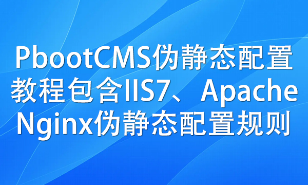 PbootCMS伪静态配置教程包含IIS7、Apache、Nginx伪静态配置规则