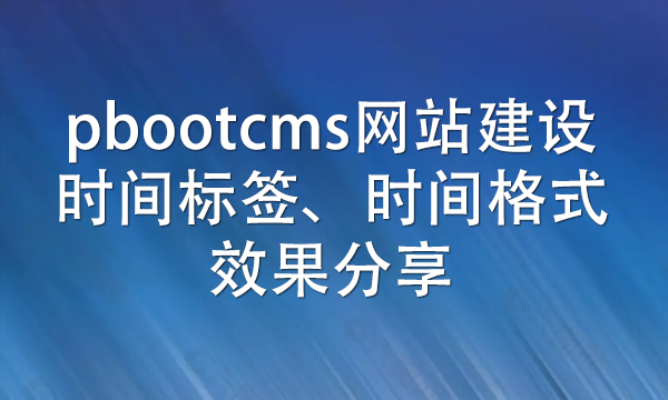 pbootcms网站建设时间标签、时间格式效果分享.jpg