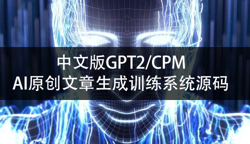 中文版GPT2/CPM/AI原创文章生成训练系统源码