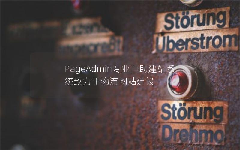 PageAdmin专业自助建站系统致力于物流网站建设