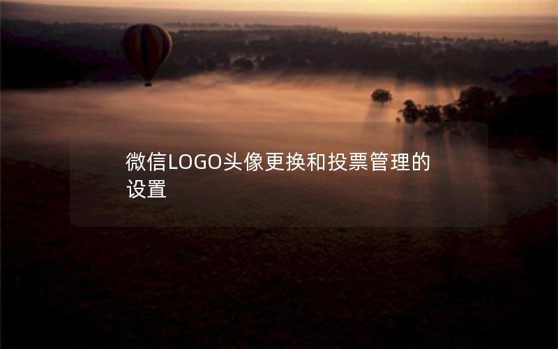 微信LOGO头像更换和投票管理的设置