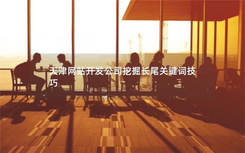 天津网站开发公司挖掘长尾关键词技巧