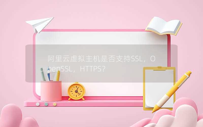 阿里云虚拟主机是否支持SSL，OpenSSL，HTTPS？