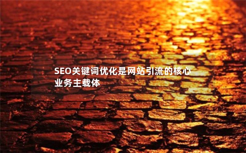 SEO关键词优化是网站引流的核心业务主载体