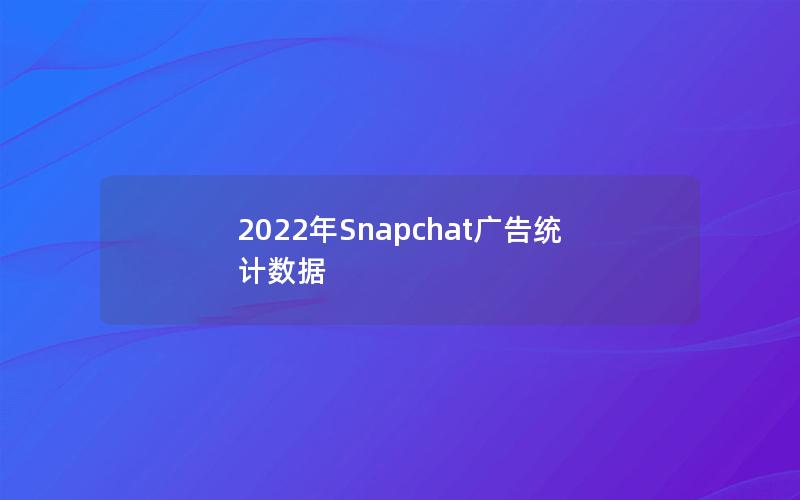 2022年Snapchat广告统计数据