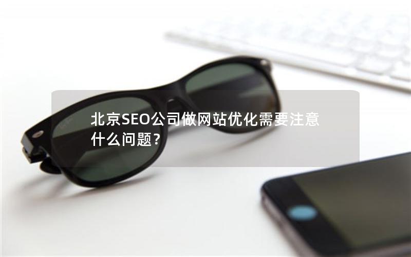 北京SEO公司做网站优化需要注意什么问题？